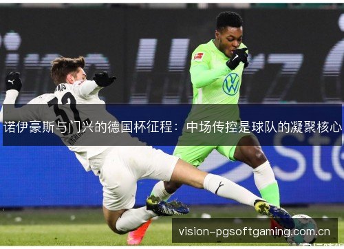 诺伊豪斯与门兴的德国杯征程:中场传控是球队的凝聚核心 诺伊豪斯与门兴的德国杯征程:中场传控是球队的凝聚核心